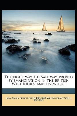 Book cover for The Right Way the Safe Way, Proved by Emancipation in the British West Indies, and Elsewhere