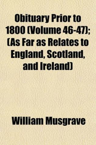 Cover of Obituary Prior to 1800 (Volume 46-47); (As Far as Relates to England, Scotland, and Ireland)