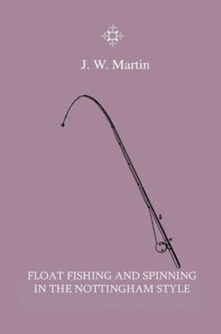 Cover of Float Fishing And Spinning In The Nottingham Style - Being A Treatise On The So-Called Coarse Fishes With Instructions For Their Capture - Including A Chapter On Pike Fishing