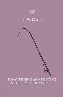 Book cover for Float Fishing And Spinning In The Nottingham Style - Being A Treatise On The So-Called Coarse Fishes With Instructions For Their Capture - Including A Chapter On Pike Fishing