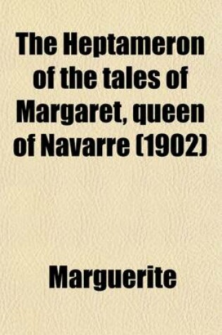 Cover of The Heptameron of the Tales of Margaret, Queen of Navarre; (Newly Tr. Into English) from the Authentic Text, Based on the Mss. in the Possession of the Societe Des Bibliophiles Francais