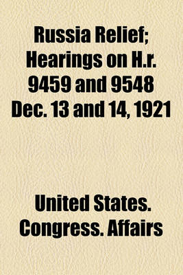 Book cover for Russia Relief; Hearings ... on H.R. 9459 and 9548 ... Dec. 13 and 14, 1921... 1921
