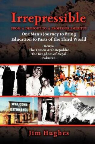 Cover of Irrepressible - From a Dropout to a Professor Emeritus--One Man's Journey to Bring Education to Parts of the Third World