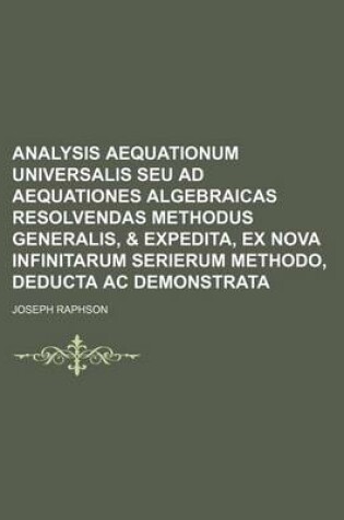 Cover of Analysis Aequationum Universalis Seu Ad Aequationes Algebraicas Resolvendas Methodus Generalis, & Expedita, Ex Nova Infinitarum Serierum Methodo, Dedu