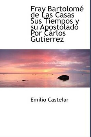 Cover of Fray Bartolom de Las Casas Sus Tiempos y Su Apostolado Por C Rlos Gutierrez