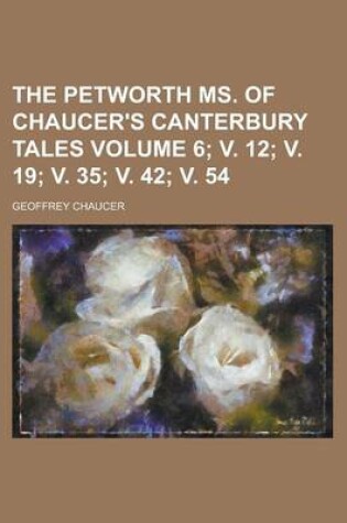 Cover of The Petworth Ms. of Chaucer's Canterbury Tales Volume 6; V. 12; V. 19; V. 35; V. 42; V. 54