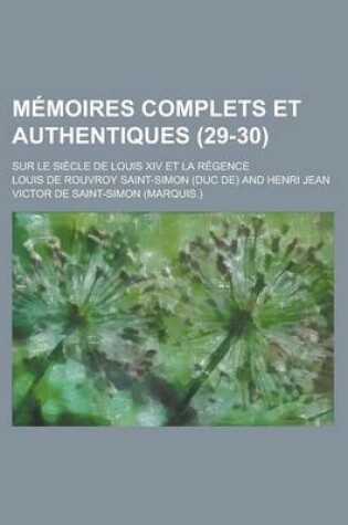 Cover of Memoires Complets Et Authentiques; Sur Le Siecle de Louis XIV Et La Regence (29-30)