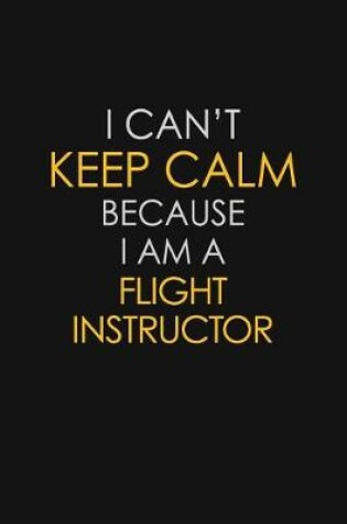 Cover of I Can't Keep Calm Because I Am A Flight Instructor