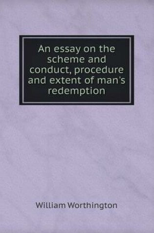 Cover of An essay on the scheme and conduct, procedure and extent of man's redemption