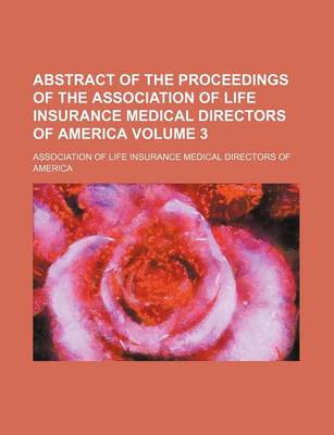 Book cover for Abstract of the Proceedings of the Association of Life Insurance Medical Directors of America Volume 3