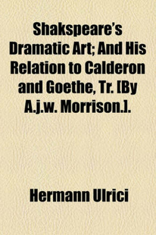 Cover of Shakspeare's Dramatic Art; And His Relation to Calderon and Goethe, Tr. [By A.J.W. Morrison.].