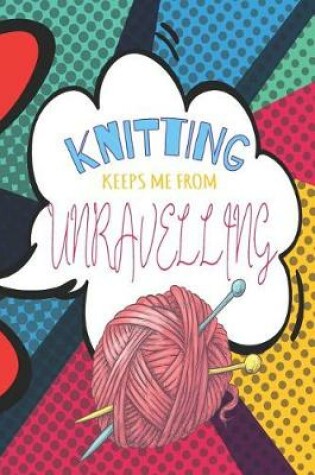 Cover of Knitting Keeps Me From Unravelling Pop Art Knitting Journal For The Avid Knitter