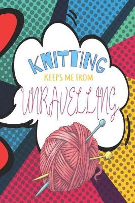 Book cover for Knitting Keeps Me From Unravelling Pop Art Knitting Journal For The Avid Knitter