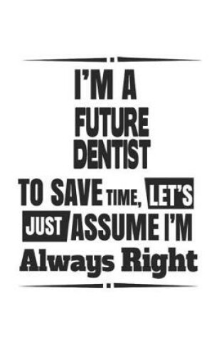 Cover of I'm A Future Dentist To Save Time, Let's Just Assume I'm Always Right