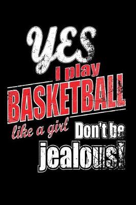 Book cover for Yes I Play Basketball Like A Girl. Don't Be Jealous