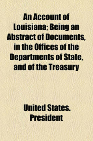 Cover of An Account of Louisiana; Being an Abstract of Documents, in the Offices of the Departments of State, and of the Treasury