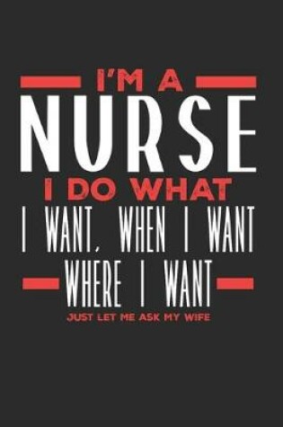 Cover of I'm a Nurse I Do What I Want, When I Want, Where I Want. Just Let Me Ask My Wife
