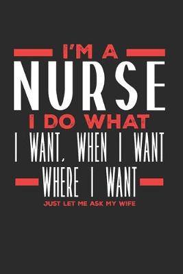 Book cover for I'm a Nurse I Do What I Want, When I Want, Where I Want. Just Let Me Ask My Wife