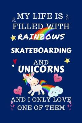 Book cover for My Life Is Filled With Rainbows Skateboarding And Unicorns And I Only Love One Of Them