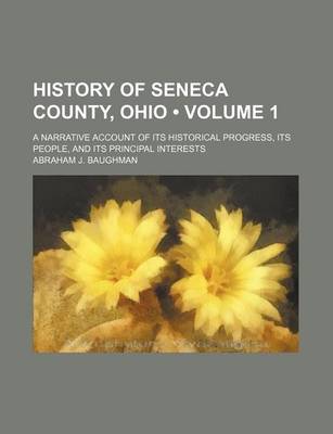 Book cover for History of Seneca County, Ohio (Volume 1); A Narrative Account of Its Historical Progress, Its People, and Its Principal Interests