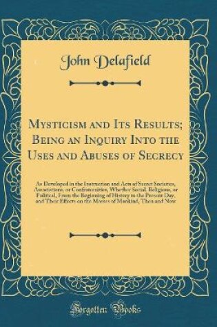 Cover of Mysticism and Its Results; Being an Inquiry Into the Uses and Abuses of Secrecy