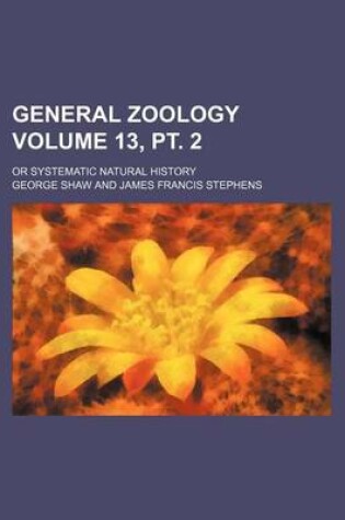 Cover of General Zoology Volume 13, PT. 2; Or Systematic Natural History