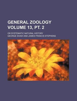 Book cover for General Zoology Volume 13, PT. 2; Or Systematic Natural History