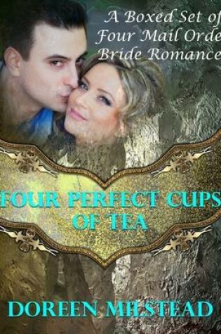 Cover of Four Perfect Cups of Tea: A Boxed Set of Four Mail Order Bride Romances