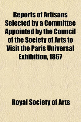 Book cover for Reports of Artisans Selected by a Committee Appointed by the Council of the Society of Arts to Visit the Paris Universal Exhibition, 1867