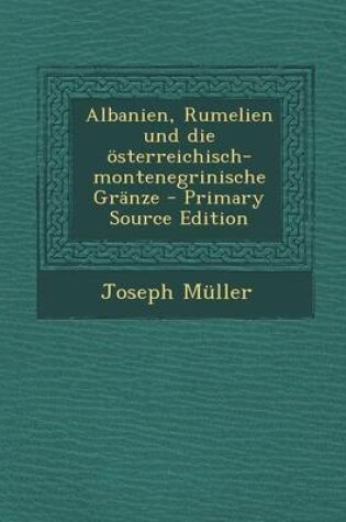 Cover of Albanien, Rumelien Und Die Osterreichisch- Montenegrinische Granze