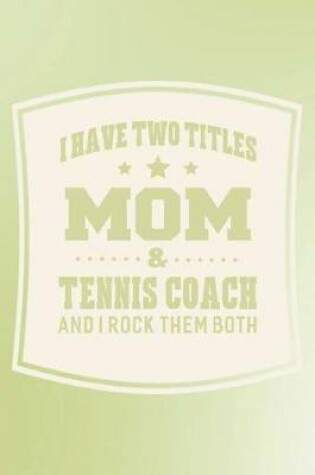 Cover of I Have Two Titles Mom & Tennis Coach And I Rock Them Both