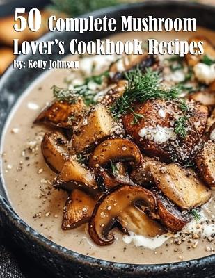 Book cover for 50 Complete Mushroom Lover's Cookbook Recipes