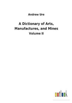 Book cover for A Dictionary of Arts, Manufactures, and Mines