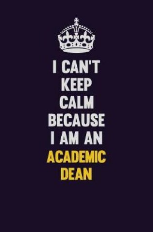 Cover of I can't Keep Calm Because I Am An Academic Dean