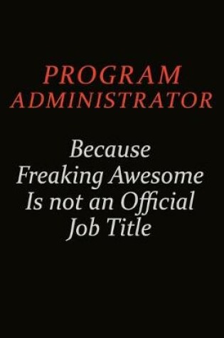 Cover of Program Administrator Because Freaking Awesome Is Not An Official Job Title