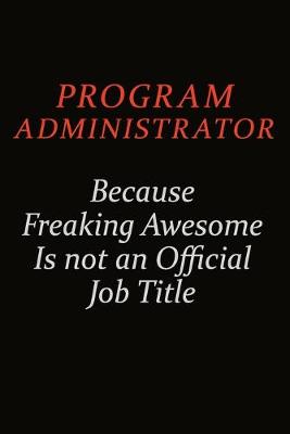 Book cover for Program Administrator Because Freaking Awesome Is Not An Official Job Title