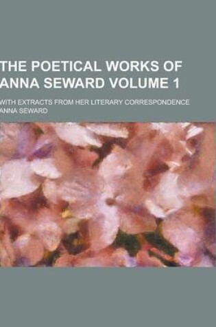 Cover of The Poetical Works of Anna Seward; With Extracts from Her Literary Correspondence Volume 1