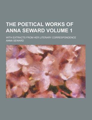 Book cover for The Poetical Works of Anna Seward; With Extracts from Her Literary Correspondence Volume 1