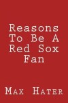 Book cover for Reasons To Be A Red Sox Fan