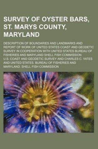 Cover of Survey of Oyster Bars, St. Marys County, Maryland; Description of Boundaries and Landmarks and Report of Work of United States Coast and Geodetic Survey in Cooperation with United States Bureau of Fisheries and Maryland Shell Fish Commission