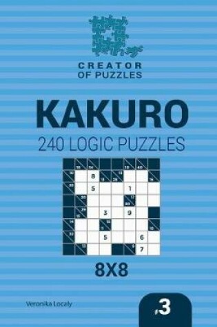 Cover of Creator of puzzles - Kakuro 240 Logic Puzzles 8x8 (Volume 3)