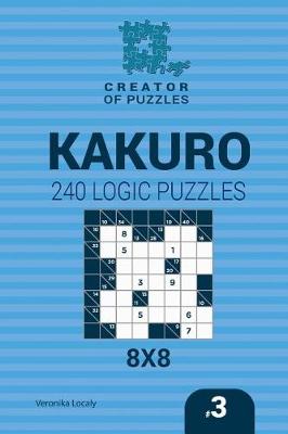 Cover of Creator of puzzles - Kakuro 240 Logic Puzzles 8x8 (Volume 3)