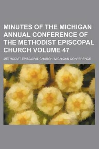 Cover of Minutes of the Michigan Annual Conference of the Methodist Episcopal Church Volume 47