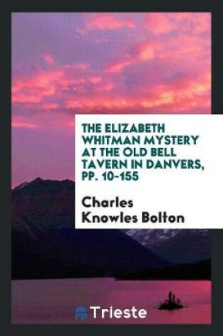 Cover of The Elizabeth Whitman Mystery at the Old Bell Tavern in Danvers, Pp. 10-155