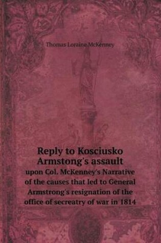 Cover of Reply to Kosciusko Armstong's assault upon Col. McKenney's Narrative of the causes that led to General Armstrong's resignation of the office of secreatry of war in 1814