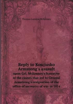 Book cover for Reply to Kosciusko Armstong's assault upon Col. McKenney's Narrative of the causes that led to General Armstrong's resignation of the office of secreatry of war in 1814