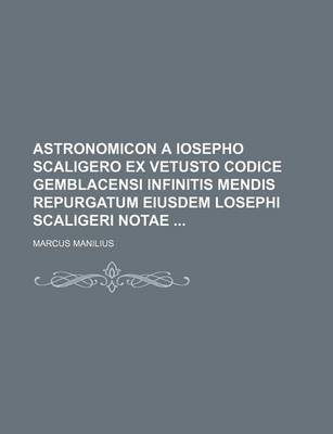 Book cover for Astronomicon a Iosepho Scaligero Ex Vetusto Codice Gemblacensi Infinitis Mendis Repurgatum Eiusdem Losephi Scaligeri Notae
