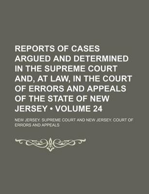 Book cover for Reports of Cases Argued and Determined in the Supreme Court And, at Law, in the Court of Errors and Appeals of the State of New Jersey (Volume 24)