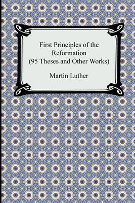 Book cover for First Principles of the Reformation (95 Theses and Other Works)