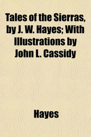 Cover of Tales of the Sierras, by J. W. Hayes; With Illustrations by John L. Cassidy